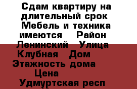 Сдам квартиру на длительный срок. Мебель и техника имеются. › Район ­ Ленинский › Улица ­ Клубная › Дом ­ 61 › Этажность дома ­ 12 › Цена ­ 10 000 - Удмуртская респ., Ижевск г. Недвижимость » Квартиры аренда   